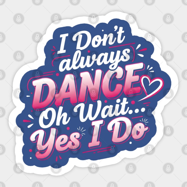 I Don’t Always Dance, Oh Wait… Yes I Do Sticker by Creatifly Graphic Tees